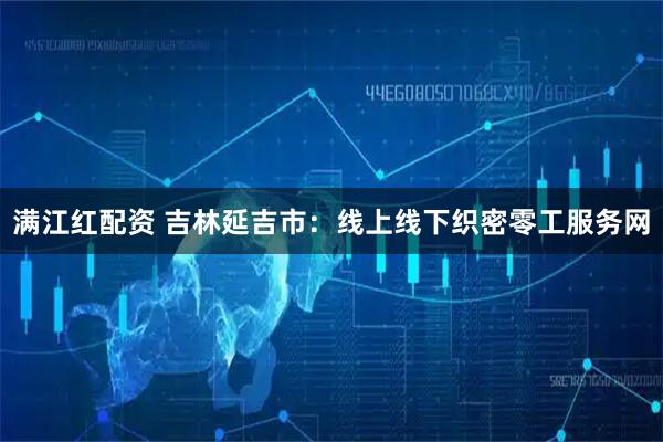 满江红配资 吉林延吉市：线上线下织密零工服务网