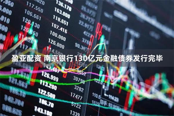 盈亚配资 南京银行130亿元金融债券发行完毕