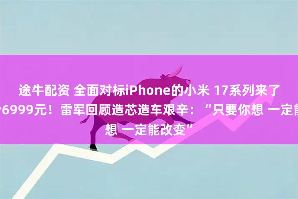 途牛配资 全面对标iPhone的小米 17系列来了 最高价6999元！雷军回顾造芯造车艰辛：“只要你想 一定能改变”