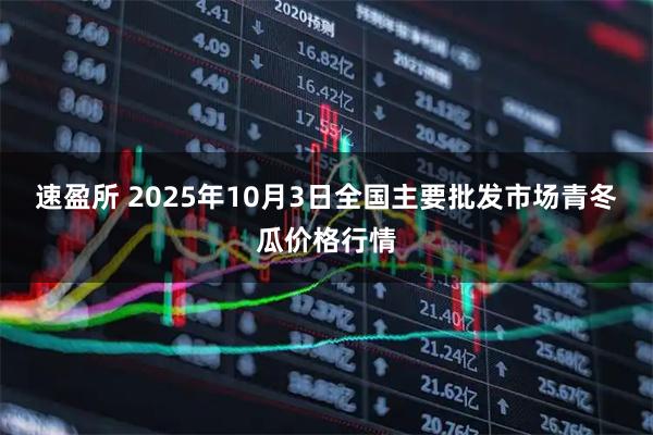 速盈所 2025年10月3日全国主要批发市场青冬瓜价格行情