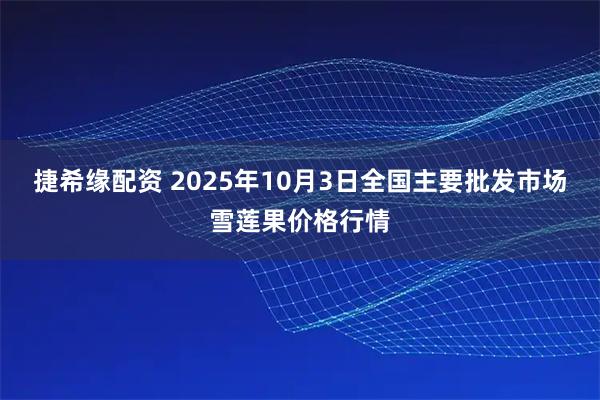 捷希缘配资 2025年10月3日全国主要批发市场雪莲果价格行情