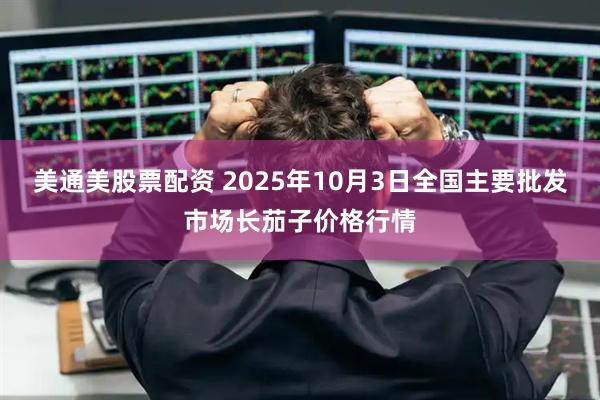 美通美股票配资 2025年10月3日全国主要批发市场长茄子价格行情