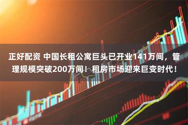 正好配资 中国长租公寓巨头已开业141万间，管理规模突破200万间！租房市场迎来巨变时代！