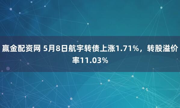 赢金配资网 5月8日航宇转债上涨1.71%，转股溢价率11.03%