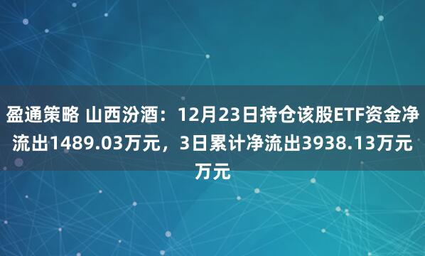 盈通策略 山西汾酒：12月23日持仓该股ETF资金净流出1489.03万元，3日累计净流出3938.13万元
