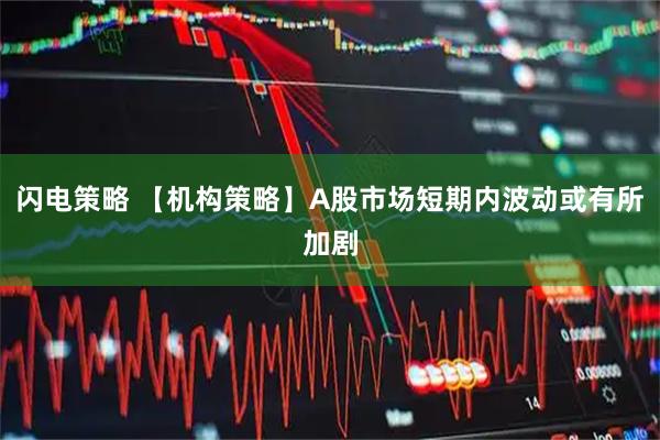 闪电策略 【机构策略】A股市场短期内波动或有所加剧