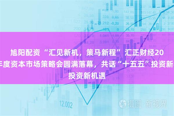 旭阳配资 “汇见新机，策马新程” 汇正财经2026年度资本市场策略会圆满落幕，共话“十五五”投资新机遇