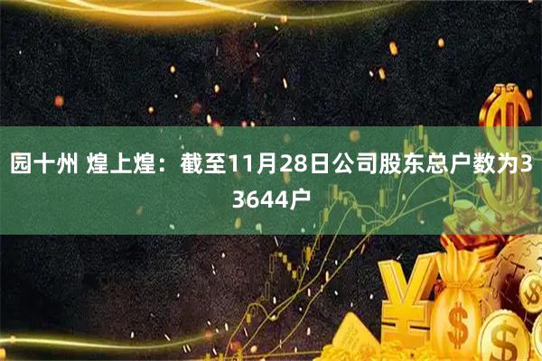 园十州 煌上煌：截至11月28日公司股东总户数为33644户