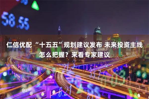 仁信优配 “十五五”规划建议发布 未来投资主线怎么把握？来看专家建议