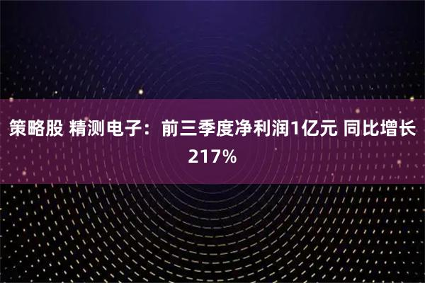 策略股 精测电子：前三季度净利润1亿元 同比增长217%