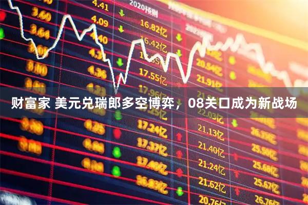财富家 美元兑瑞郎多空博弈，08关口成为新战场