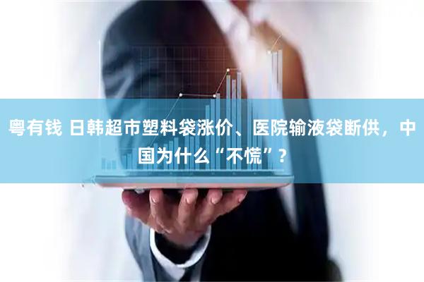 粤有钱 日韩超市塑料袋涨价、医院输液袋断供，中国为什么“不慌”？
